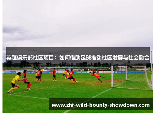 英超俱乐部社区项目：如何借助足球推动社区发展与社会融合