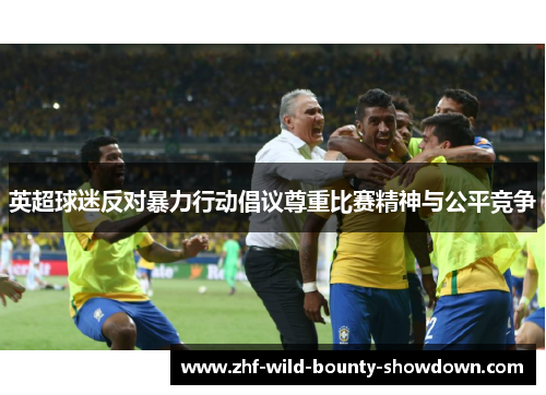 英超球迷反对暴力行动倡议尊重比赛精神与公平竞争