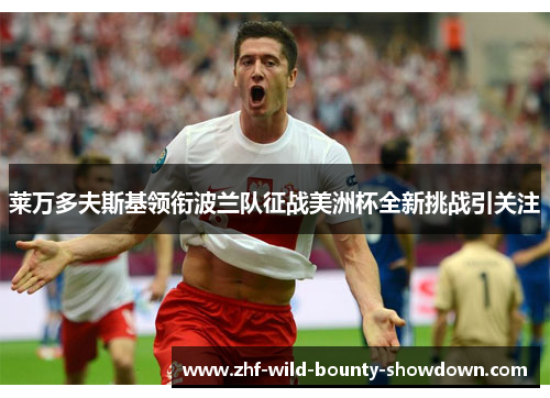 莱万多夫斯基领衔波兰队征战美洲杯全新挑战引关注