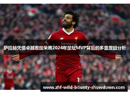 萨拉赫凭借卓越表现荣膺2024年足坛MVP背后的多重原因分析