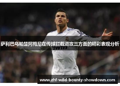 萨利巴乌帕楚阿梅尼在传球拦截进攻三方面的精彩表现分析