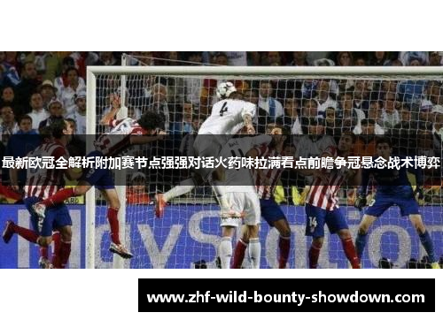 最新欧冠全解析附加赛节点强强对话火药味拉满看点前瞻争冠悬念战术博弈