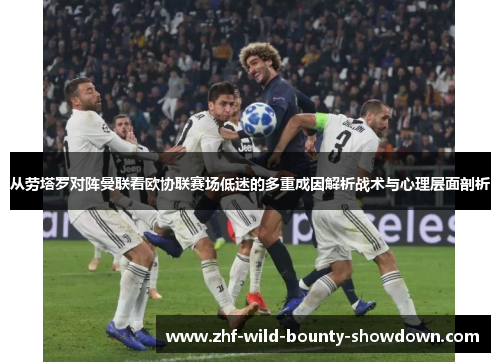 从劳塔罗对阵曼联看欧协联赛场低迷的多重成因解析战术与心理层面剖析