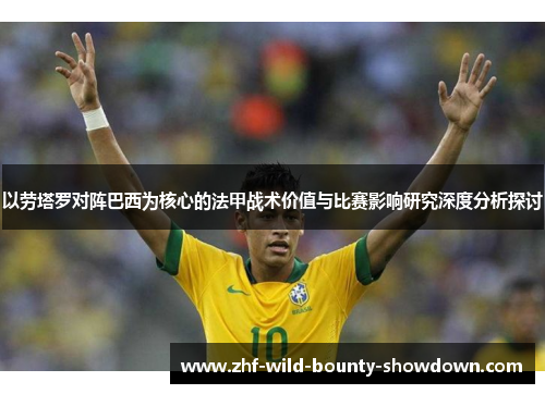 以劳塔罗对阵巴西为核心的法甲战术价值与比赛影响研究深度分析探讨