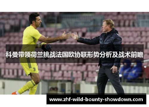 科曼带领荷兰挑战法国欧协联形势分析及战术前瞻