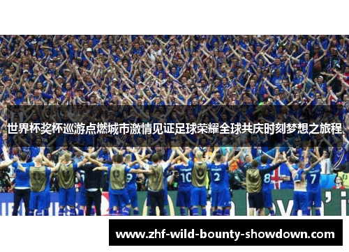 世界杯奖杯巡游点燃城市激情见证足球荣耀全球共庆时刻梦想之旅程