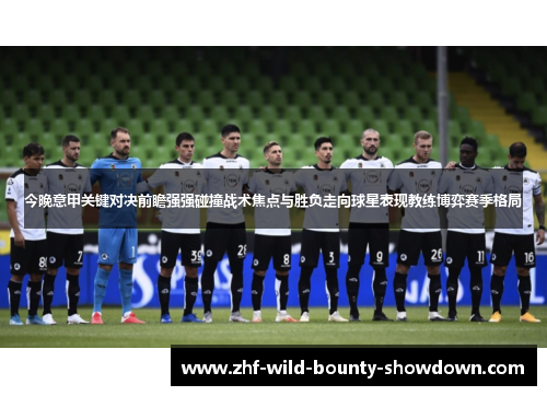 今晚意甲关键对决前瞻强强碰撞战术焦点与胜负走向球星表现教练博弈赛季格局