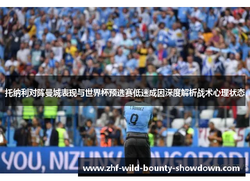 托纳利对阵曼城表现与世界杯预选赛低迷成因深度解析战术心理状态