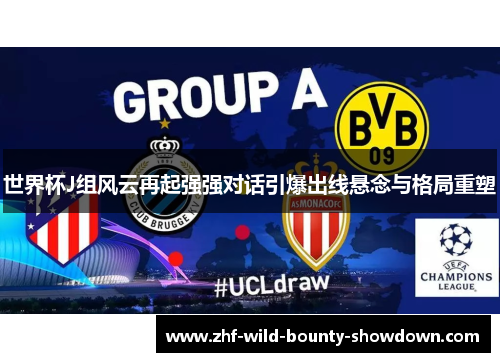 世界杯J组风云再起强强对话引爆出线悬念与格局重塑