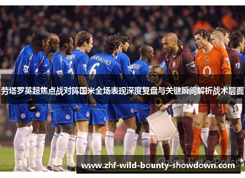 劳塔罗英超焦点战对阵国米全场表现深度复盘与关键瞬间解析战术层面