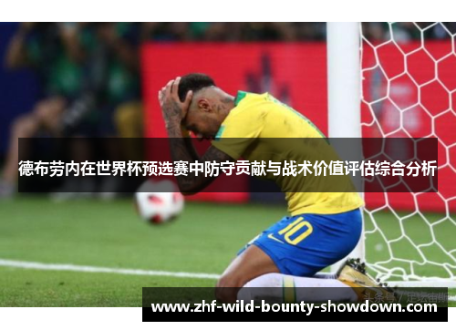 德布劳内在世界杯预选赛中防守贡献与战术价值评估综合分析