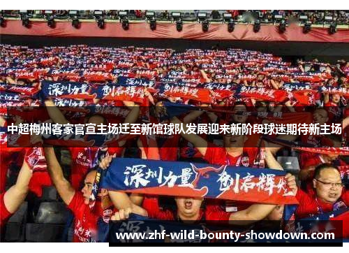 中超梅州客家官宣主场迁至新馆球队发展迎来新阶段球迷期待新主场