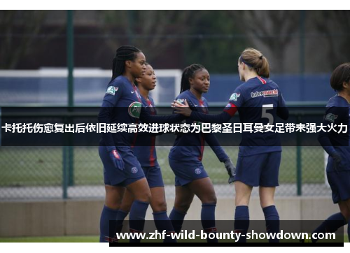 卡托托伤愈复出后依旧延续高效进球状态为巴黎圣日耳曼女足带来强大火力