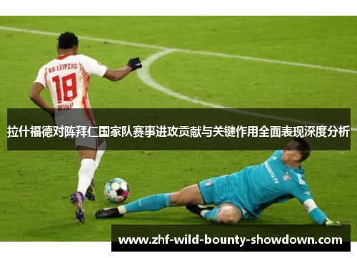 拉什福德对阵拜仁国家队赛事进攻贡献与关键作用全面表现深度分析